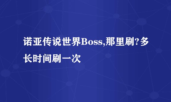 诺亚传说世界Boss,那里刷?多长时间刷一次