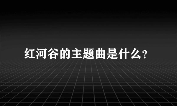 红河谷的主题曲是什么？