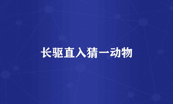 长驱直入猜一动物