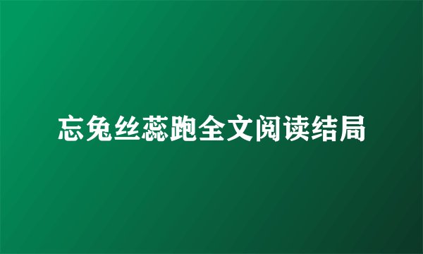 忘兔丝蕊跑全文阅读结局