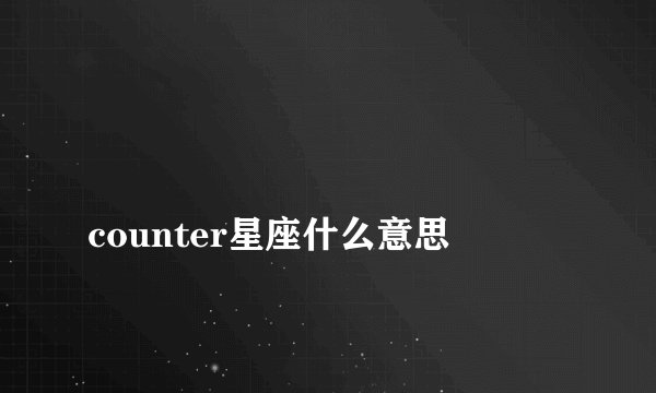 
counter星座什么意思

