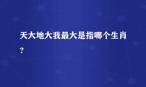 天大地大我最大是指哪个生肖？