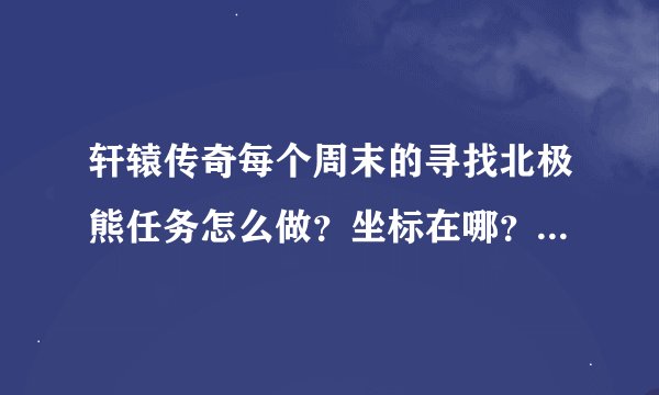 轩辕传奇每个周末的寻找北极熊任务怎么做？坐标在哪？问题的答案是什么？