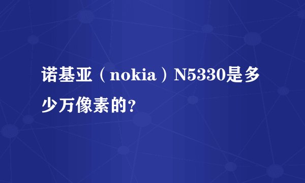 诺基亚（nokia）N5330是多少万像素的？