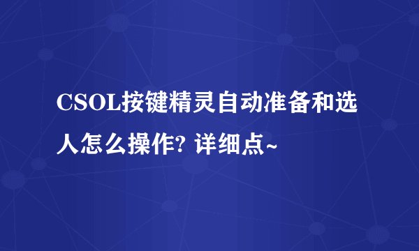 CSOL按键精灵自动准备和选人怎么操作? 详细点~