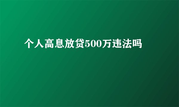 个人高息放贷500万违法吗