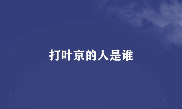 打叶京的人是谁