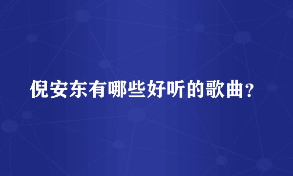 倪安东有哪些好听的歌曲？