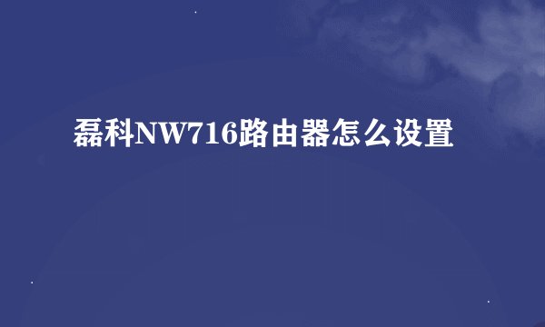磊科NW716路由器怎么设置