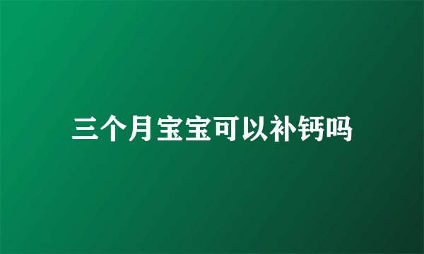 三个月宝宝可以补钙吗