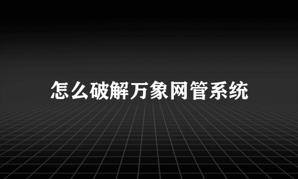 怎么破解万象网管系统