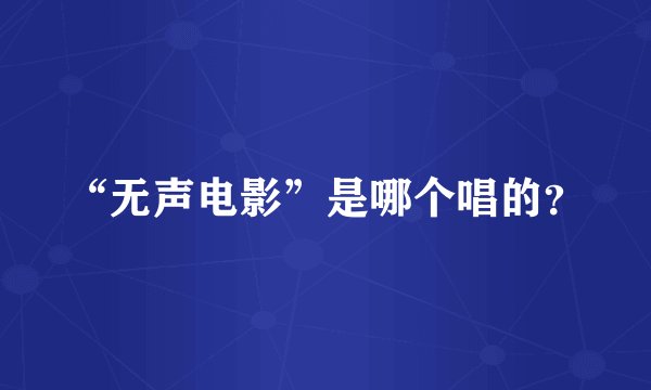 “无声电影”是哪个唱的？