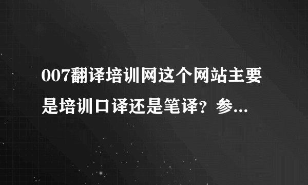 007翻译培训网这个网站主要是培训口译还是笔译？参加过这个网站的培训员请进！