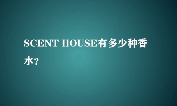 SCENT HOUSE有多少种香水？