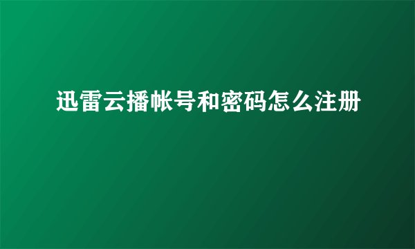 迅雷云播帐号和密码怎么注册