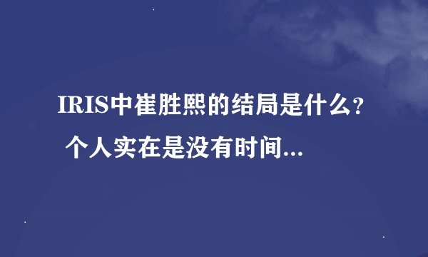IRIS中崔胜熙的结局是什么？ 个人实在是没有时间看2了，麻烦各位告诉我吧。。