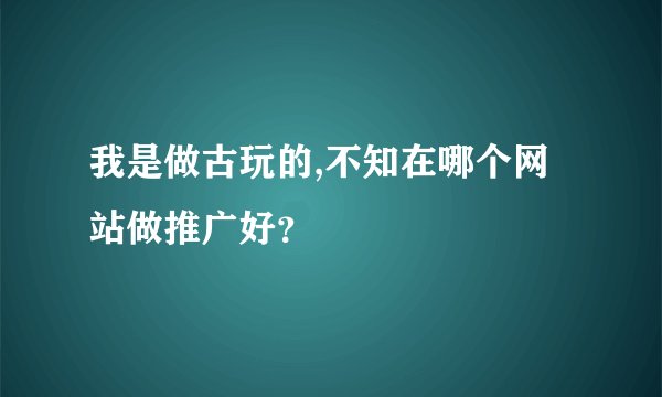 我是做古玩的,不知在哪个网站做推广好？