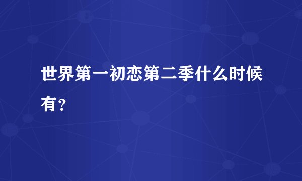 世界第一初恋第二季什么时候有？