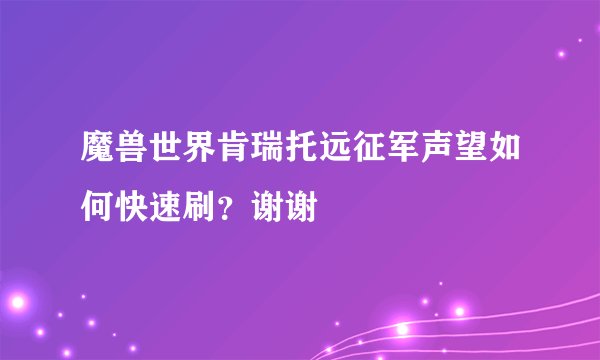 魔兽世界肯瑞托远征军声望如何快速刷？谢谢