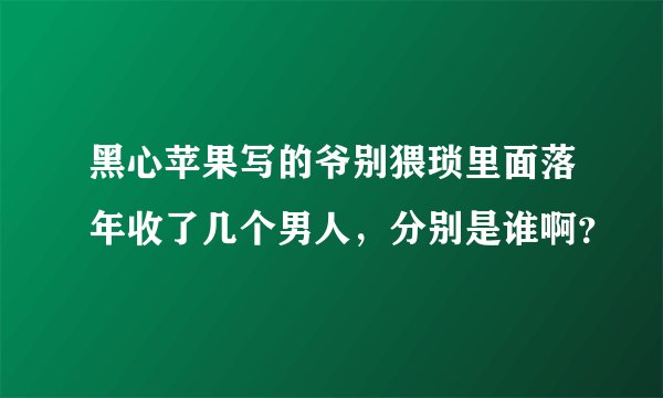 黑心苹果写的爷别猥琐里面落年收了几个男人，分别是谁啊？