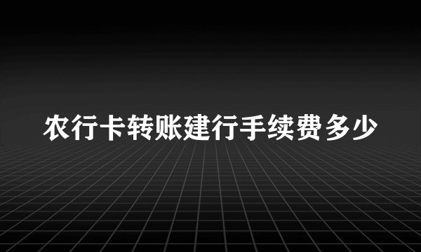 农行卡转账建行手续费多少