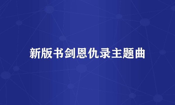 新版书剑恩仇录主题曲