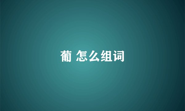 葡 怎么组词