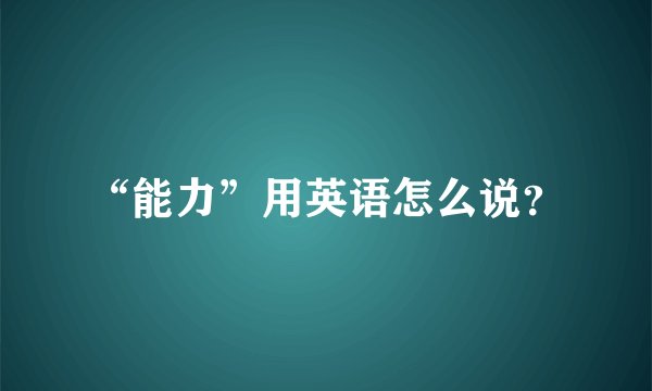 “能力”用英语怎么说？