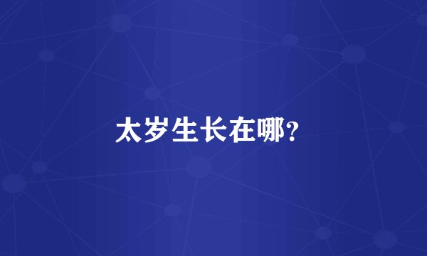 太岁生长在哪？
