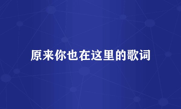 原来你也在这里的歌词