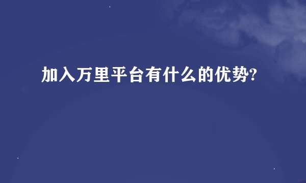 加入万里平台有什么的优势?