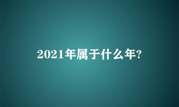 2021年属于什么年?