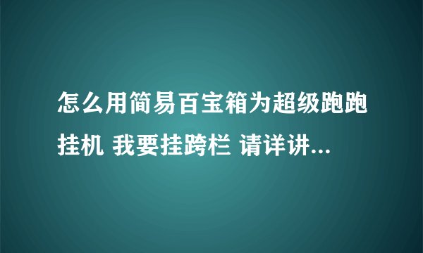 怎么用简易百宝箱为超级跑跑挂机 我要挂跨栏 请详讲 最好有图和视频