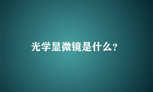 光学显微镜是什么？