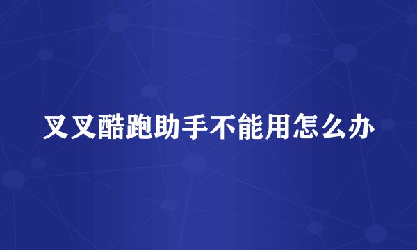 叉叉酷跑助手不能用怎么办