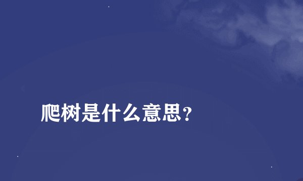 
爬树是什么意思？

