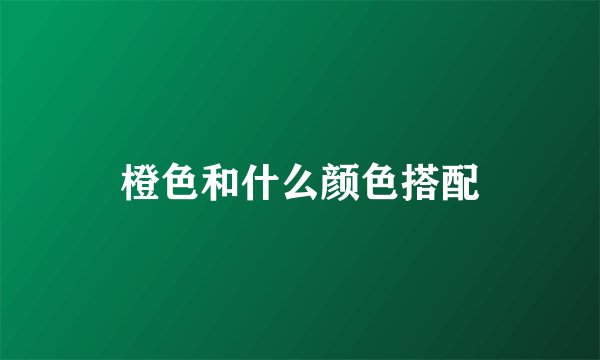 橙色和什么颜色搭配