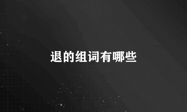 退的组词有哪些