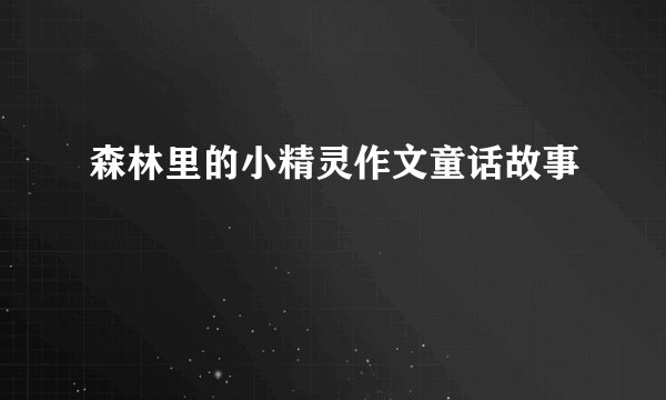 森林里的小精灵作文童话故事