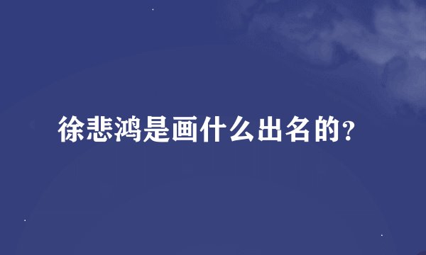 徐悲鸿是画什么出名的？