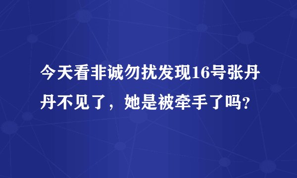 今天看非诚勿扰发现16号张丹丹不见了，她是被牵手了吗？