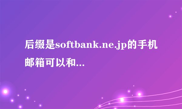 后缀是softbank.ne.jp的手机邮箱可以和电脑互发邮件吗?
