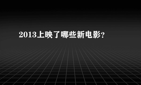 2013上映了哪些新电影？