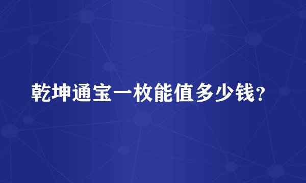 乾坤通宝一枚能值多少钱？