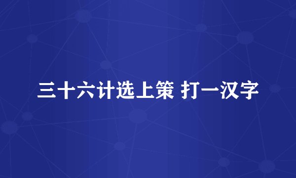 三十六计选上策 打一汉字