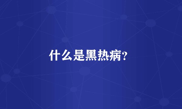 什么是黑热病？