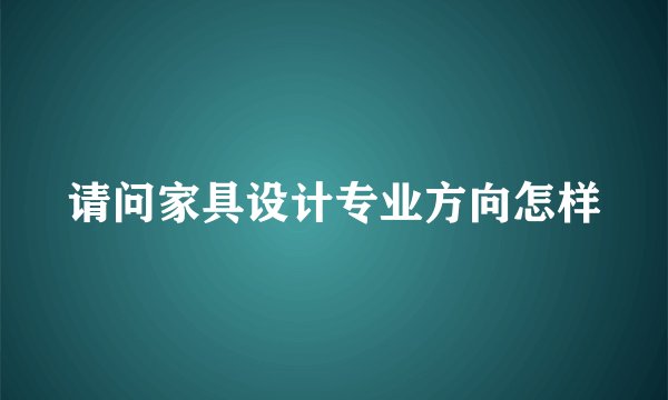 请问家具设计专业方向怎样