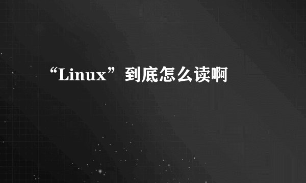 “Linux”到底怎么读啊