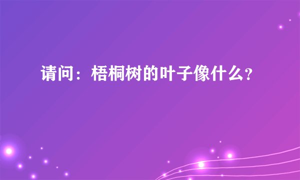 请问：梧桐树的叶子像什么？