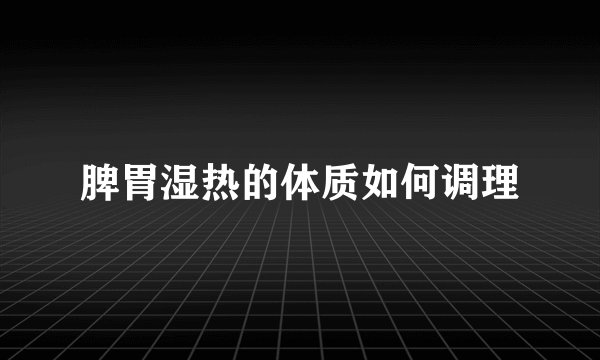 脾胃湿热的体质如何调理
